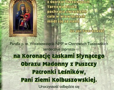 Parafia p.w. Wniebowzięcia NMP w Ostrowach Tuszowskich  serdecznie zaprasza na Koronację Łaskami Słynącego Obrazu Madonny z Puszczy, Patronki Leśników, Pani Ziemi Kolbuszowskiej. Uroczystość odbędzie się 19 maja 2012 r. o...